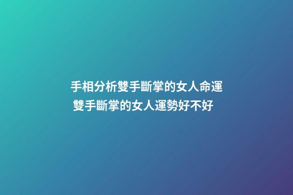 手相分析雙手斷掌的女人命運 雙手斷掌的女人運勢好不好